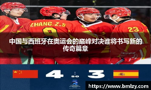 中国与西班牙在奥运会的巅峰对决谁将书写新的传奇篇章