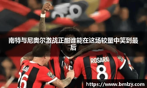 南特与尼奥尔激战正酣谁能在这场较量中笑到最后
