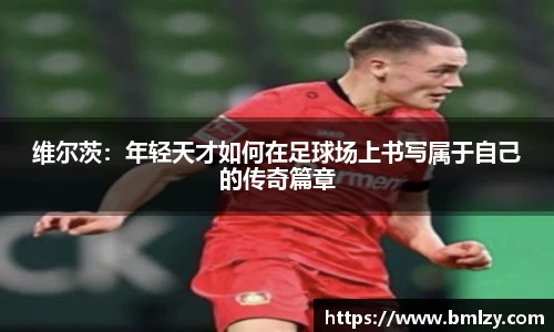 维尔茨：年轻天才如何在足球场上书写属于自己的传奇篇章